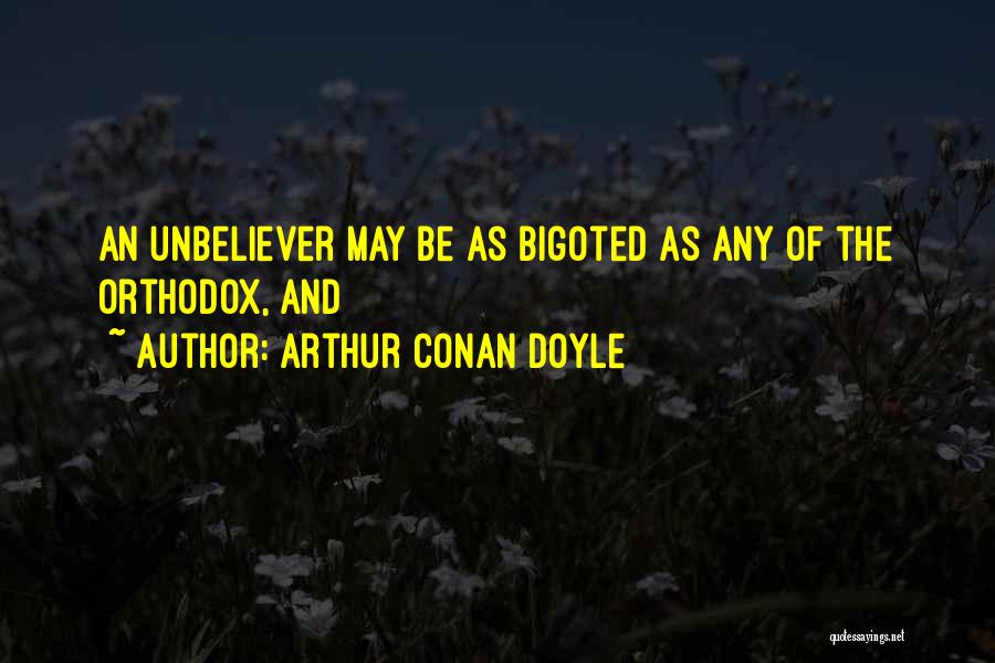 Arthur Conan Doyle Quotes: An Unbeliever May Be As Bigoted As Any Of The Orthodox, And