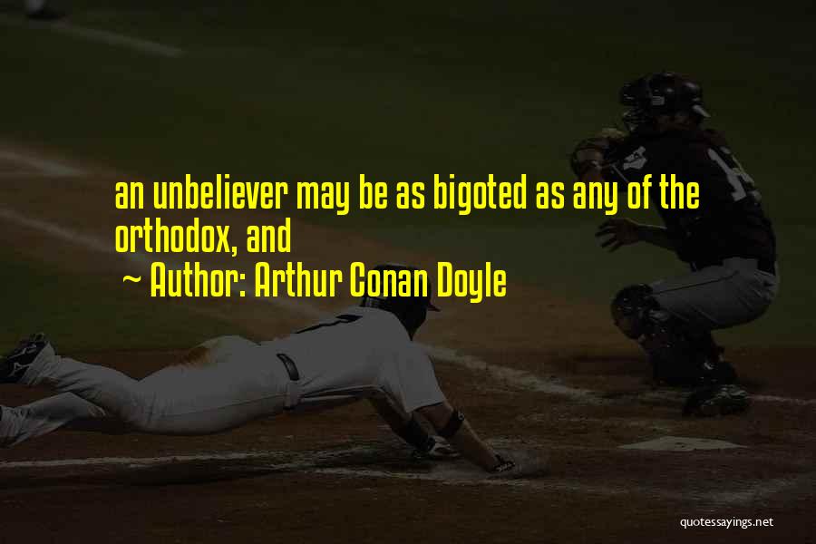 Arthur Conan Doyle Quotes: An Unbeliever May Be As Bigoted As Any Of The Orthodox, And