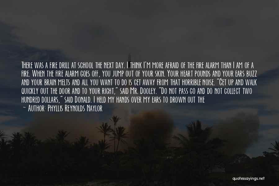 Phyllis Reynolds Naylor Quotes: There Was A Fire Drill At School The Next Day. I Think I'm More Afraid Of The Fire Alarm Than