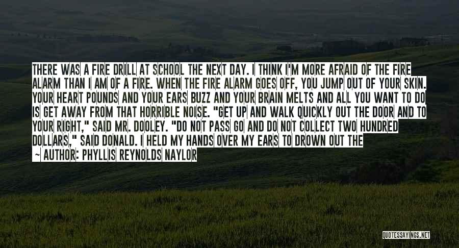 Phyllis Reynolds Naylor Quotes: There Was A Fire Drill At School The Next Day. I Think I'm More Afraid Of The Fire Alarm Than