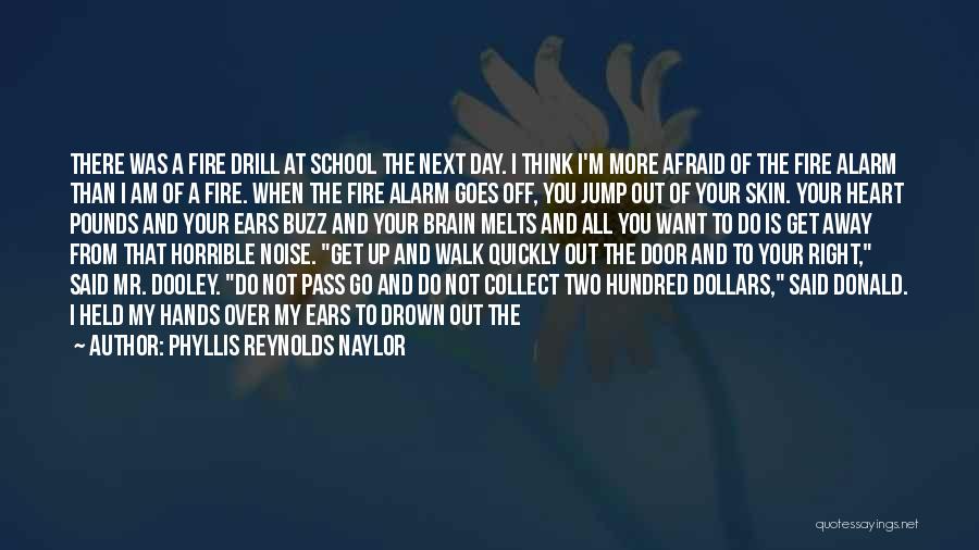 Phyllis Reynolds Naylor Quotes: There Was A Fire Drill At School The Next Day. I Think I'm More Afraid Of The Fire Alarm Than