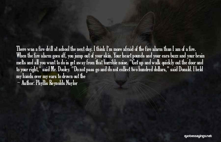 Phyllis Reynolds Naylor Quotes: There Was A Fire Drill At School The Next Day. I Think I'm More Afraid Of The Fire Alarm Than