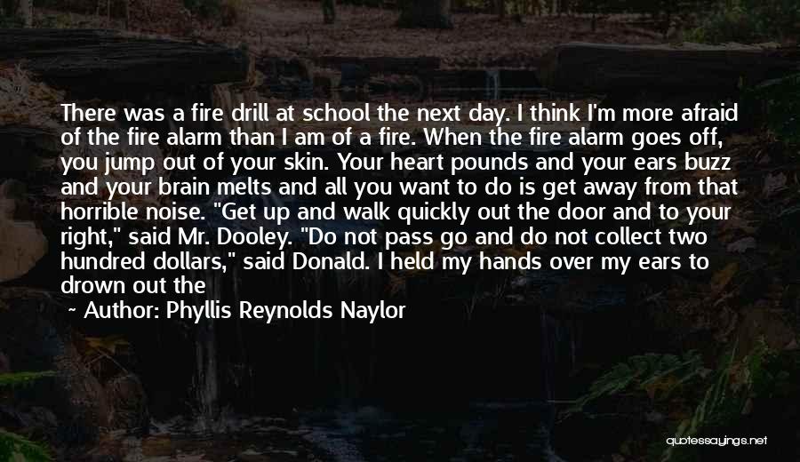 Phyllis Reynolds Naylor Quotes: There Was A Fire Drill At School The Next Day. I Think I'm More Afraid Of The Fire Alarm Than