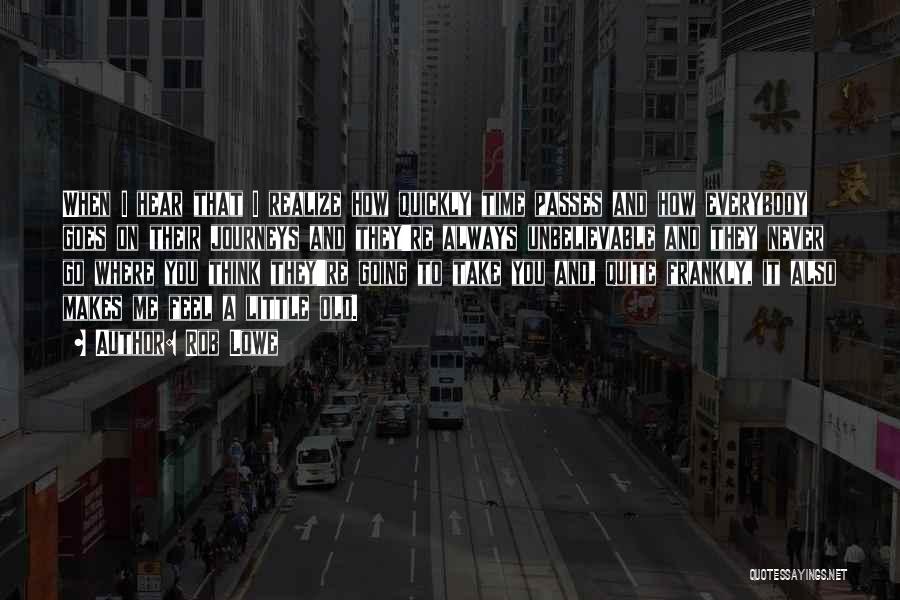 Rob Lowe Quotes: When I Hear That I Realize How Quickly Time Passes And How Everybody Goes On Their Journeys And They're Always