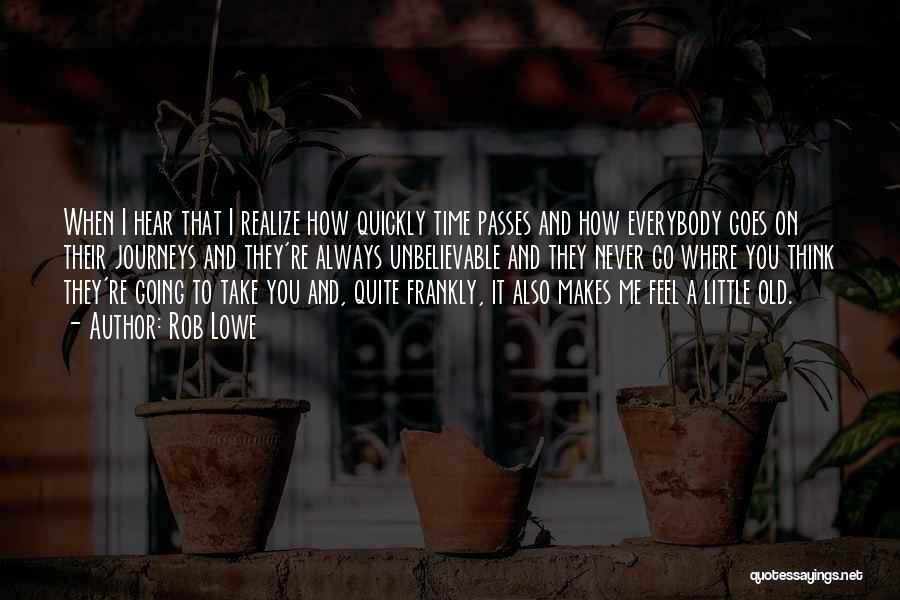 Rob Lowe Quotes: When I Hear That I Realize How Quickly Time Passes And How Everybody Goes On Their Journeys And They're Always