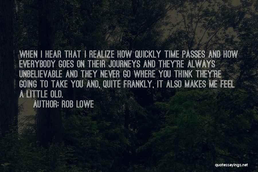 Rob Lowe Quotes: When I Hear That I Realize How Quickly Time Passes And How Everybody Goes On Their Journeys And They're Always