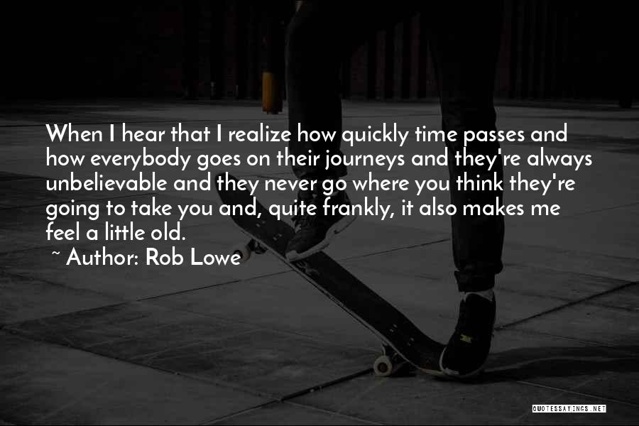 Rob Lowe Quotes: When I Hear That I Realize How Quickly Time Passes And How Everybody Goes On Their Journeys And They're Always