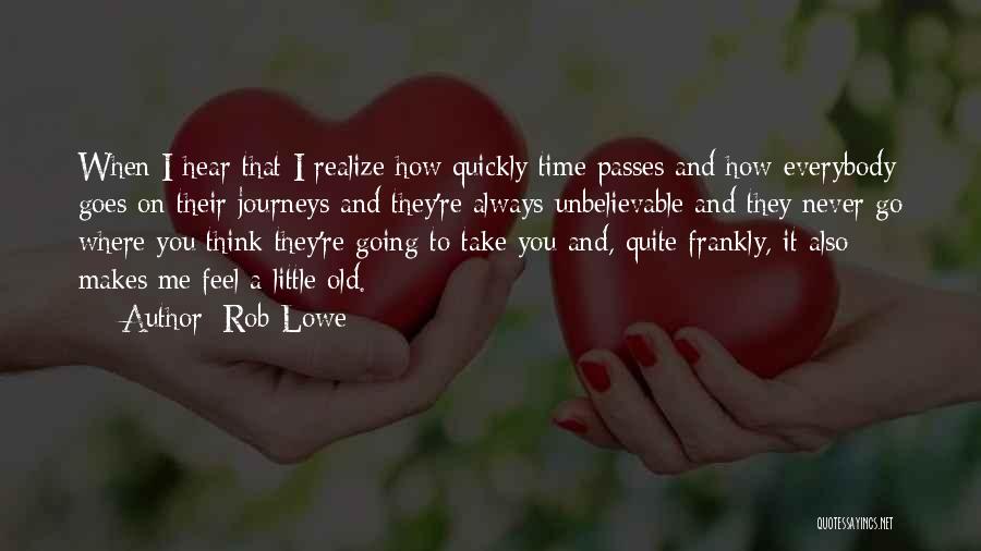 Rob Lowe Quotes: When I Hear That I Realize How Quickly Time Passes And How Everybody Goes On Their Journeys And They're Always