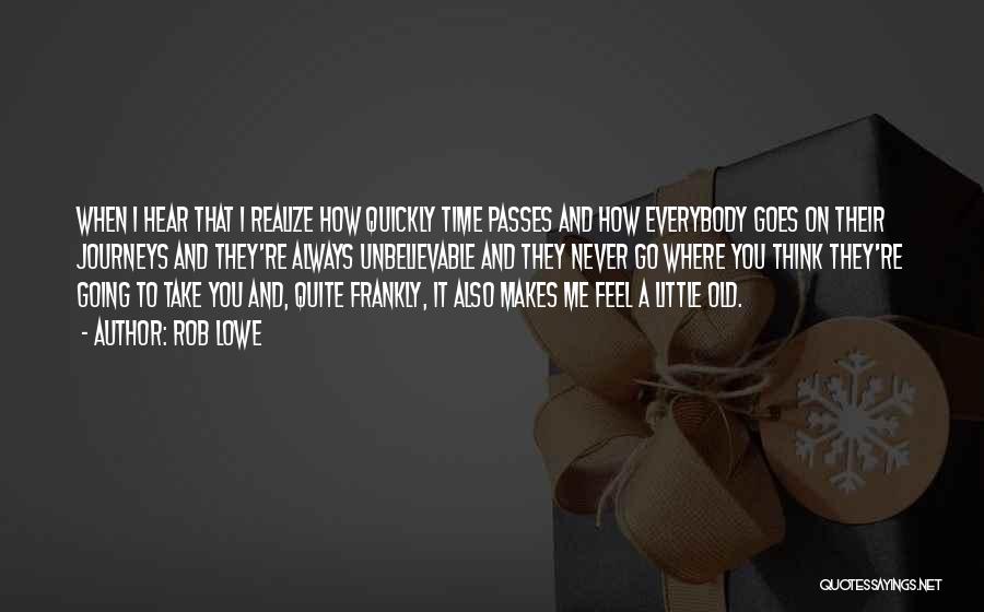 Rob Lowe Quotes: When I Hear That I Realize How Quickly Time Passes And How Everybody Goes On Their Journeys And They're Always