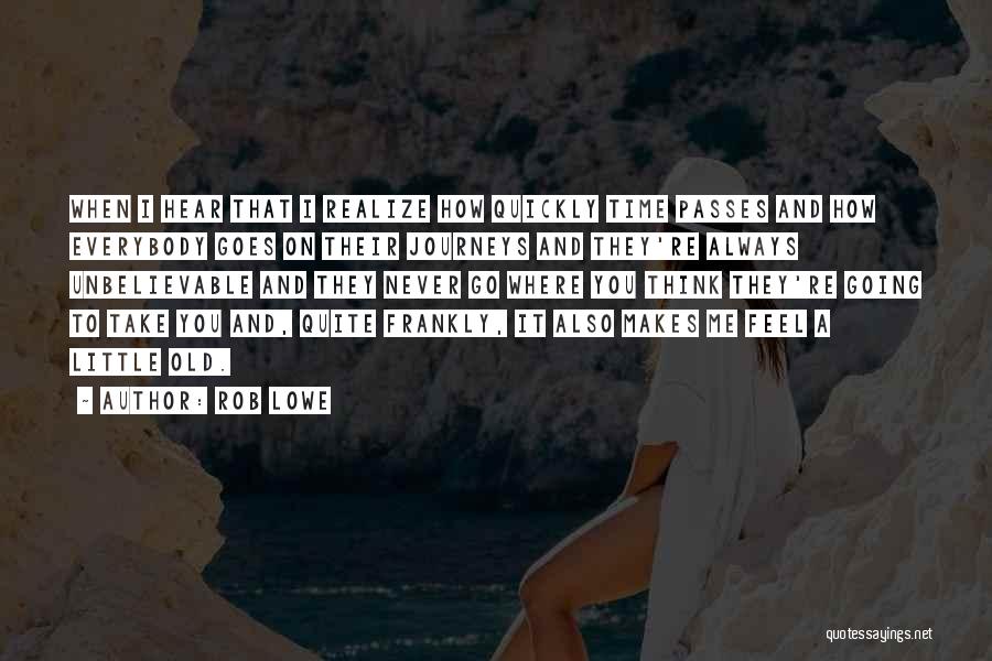 Rob Lowe Quotes: When I Hear That I Realize How Quickly Time Passes And How Everybody Goes On Their Journeys And They're Always