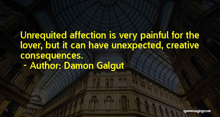 Damon Galgut Quotes: Unrequited Affection Is Very Painful For The Lover, But It Can Have Unexpected, Creative Consequences.