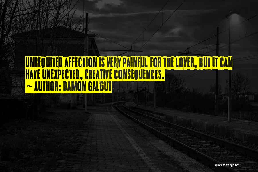 Damon Galgut Quotes: Unrequited Affection Is Very Painful For The Lover, But It Can Have Unexpected, Creative Consequences.