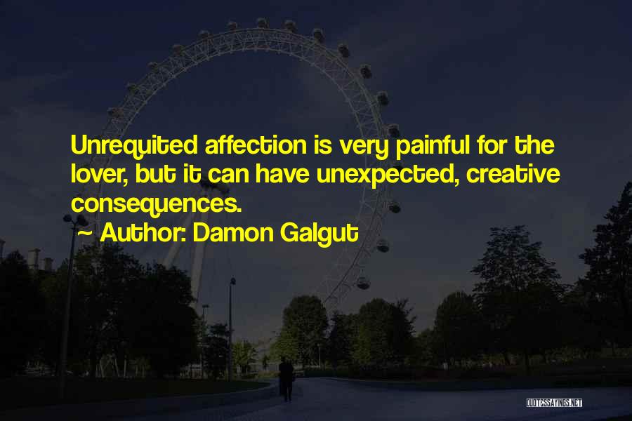 Damon Galgut Quotes: Unrequited Affection Is Very Painful For The Lover, But It Can Have Unexpected, Creative Consequences.