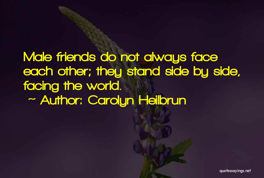 Carolyn Heilbrun Quotes: Male Friends Do Not Always Face Each Other; They Stand Side By Side, Facing The World.