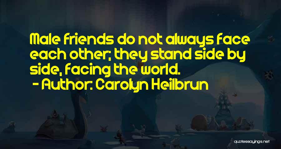 Carolyn Heilbrun Quotes: Male Friends Do Not Always Face Each Other; They Stand Side By Side, Facing The World.