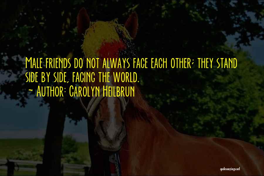 Carolyn Heilbrun Quotes: Male Friends Do Not Always Face Each Other; They Stand Side By Side, Facing The World.