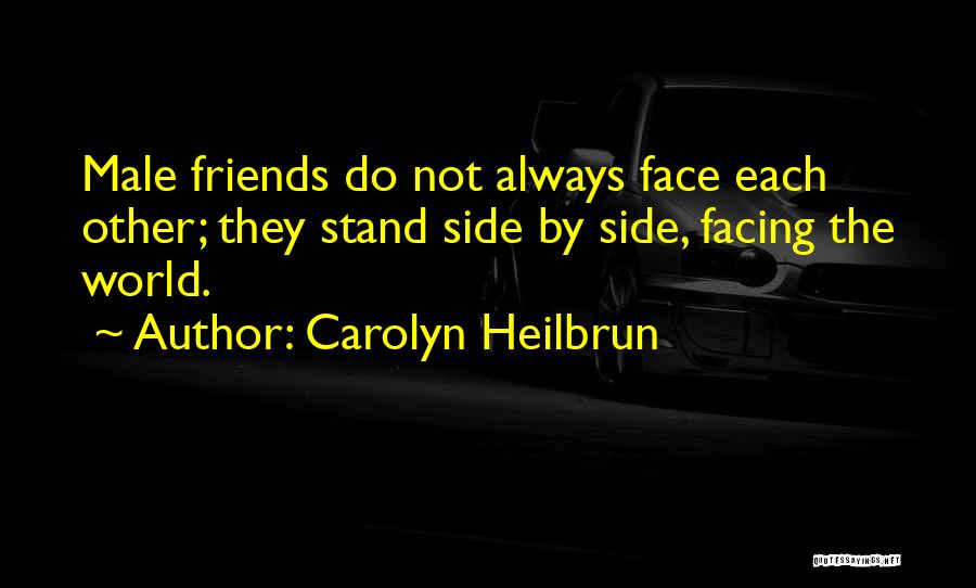 Carolyn Heilbrun Quotes: Male Friends Do Not Always Face Each Other; They Stand Side By Side, Facing The World.
