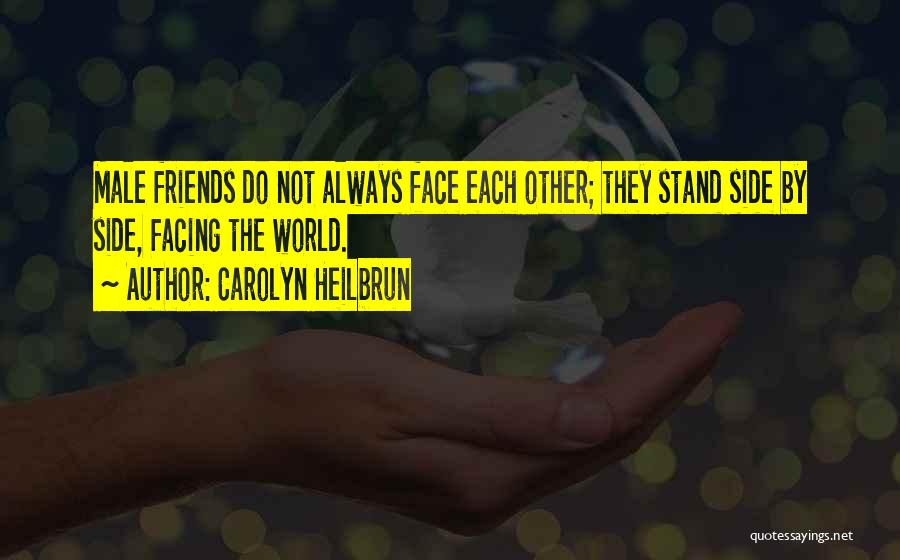 Carolyn Heilbrun Quotes: Male Friends Do Not Always Face Each Other; They Stand Side By Side, Facing The World.