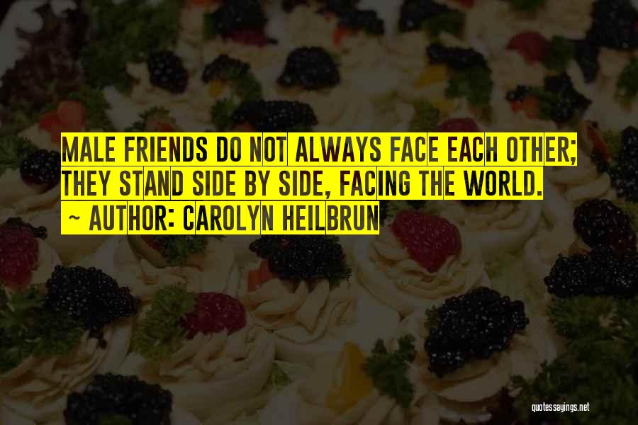 Carolyn Heilbrun Quotes: Male Friends Do Not Always Face Each Other; They Stand Side By Side, Facing The World.