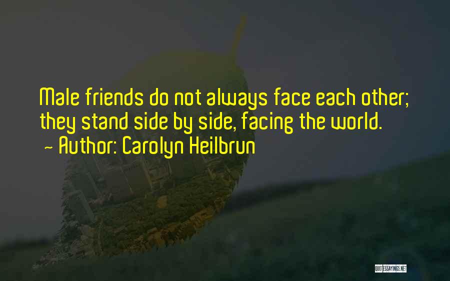 Carolyn Heilbrun Quotes: Male Friends Do Not Always Face Each Other; They Stand Side By Side, Facing The World.
