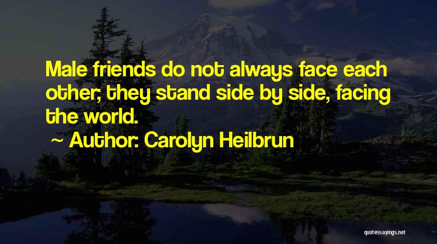 Carolyn Heilbrun Quotes: Male Friends Do Not Always Face Each Other; They Stand Side By Side, Facing The World.