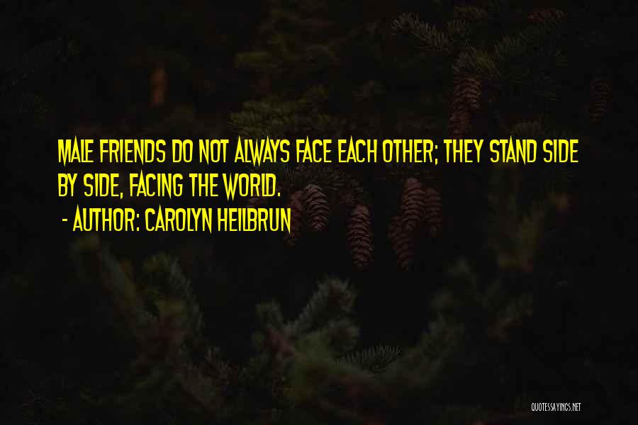 Carolyn Heilbrun Quotes: Male Friends Do Not Always Face Each Other; They Stand Side By Side, Facing The World.