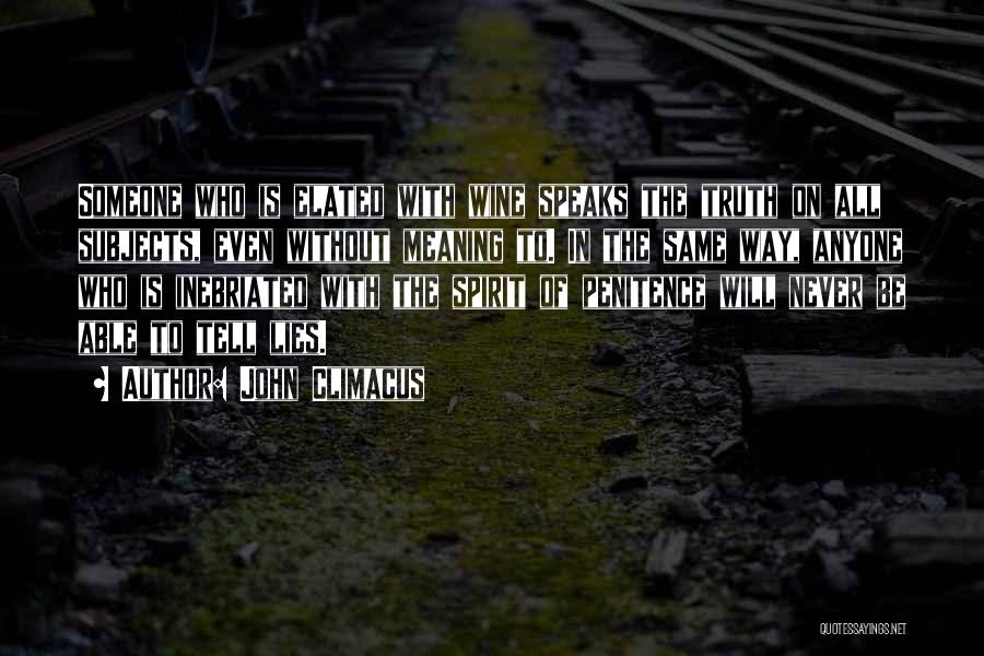 John Climacus Quotes: Someone Who Is Elated With Wine Speaks The Truth On All Subjects, Even Without Meaning To. In The Same Way,