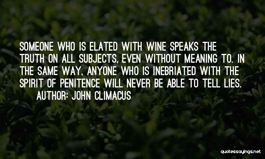 John Climacus Quotes: Someone Who Is Elated With Wine Speaks The Truth On All Subjects, Even Without Meaning To. In The Same Way,