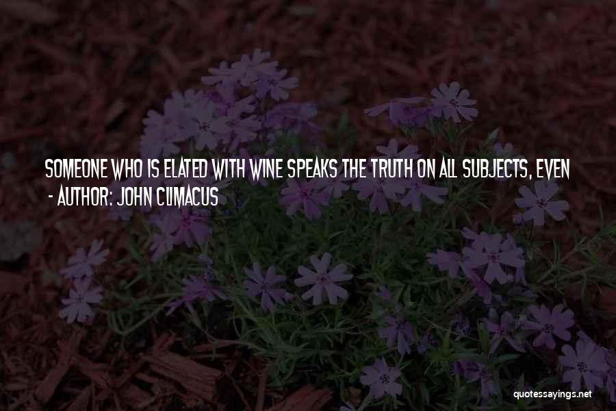 John Climacus Quotes: Someone Who Is Elated With Wine Speaks The Truth On All Subjects, Even Without Meaning To. In The Same Way,