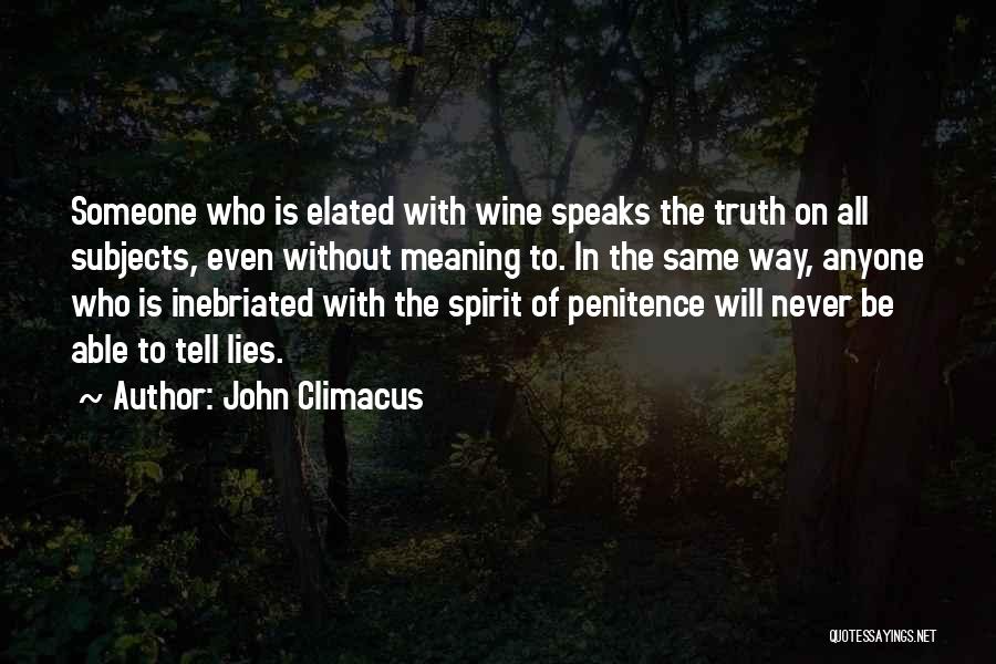 John Climacus Quotes: Someone Who Is Elated With Wine Speaks The Truth On All Subjects, Even Without Meaning To. In The Same Way,