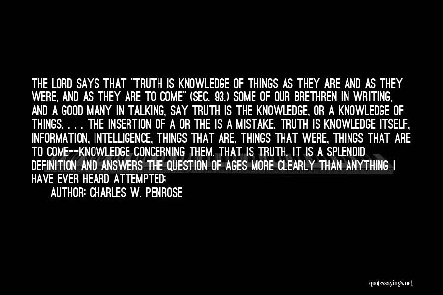 Charles W. Penrose Quotes: The Lord Says That Truth Is Knowledge Of Things As They Are And As They Were, And As They Are