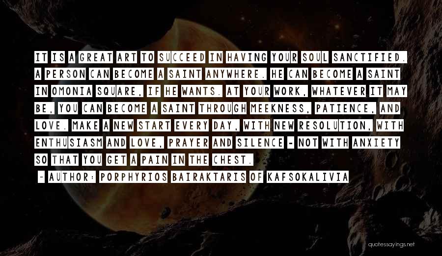 Porphyrios Bairaktaris Of Kafsokalivia Quotes: It Is A Great Art To Succeed In Having Your Soul Sanctified. A Person Can Become A Saint Anywhere. He