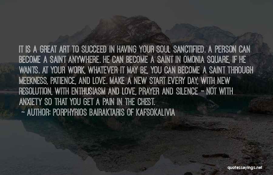 Porphyrios Bairaktaris Of Kafsokalivia Quotes: It Is A Great Art To Succeed In Having Your Soul Sanctified. A Person Can Become A Saint Anywhere. He