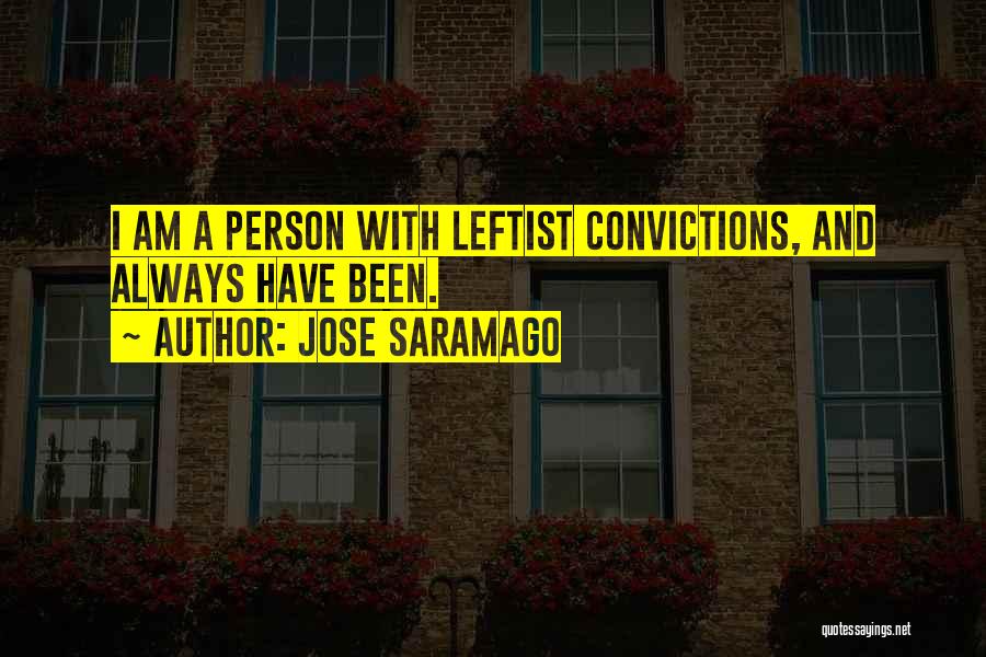 Jose Saramago Quotes: I Am A Person With Leftist Convictions, And Always Have Been.