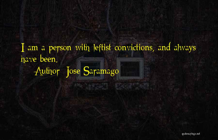 Jose Saramago Quotes: I Am A Person With Leftist Convictions, And Always Have Been.