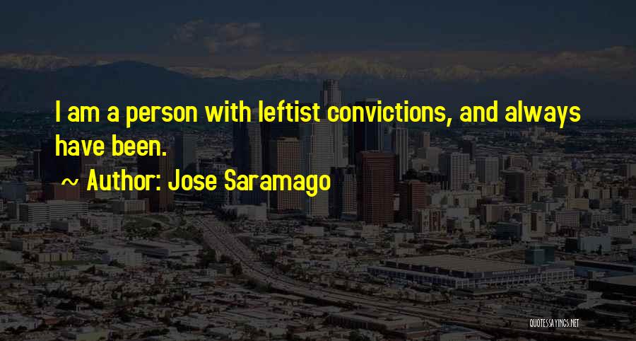 Jose Saramago Quotes: I Am A Person With Leftist Convictions, And Always Have Been.