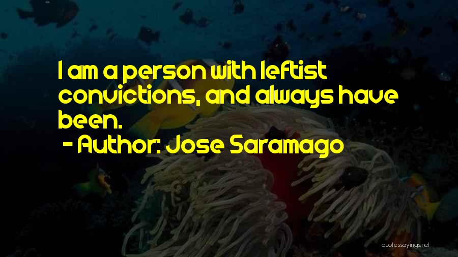 Jose Saramago Quotes: I Am A Person With Leftist Convictions, And Always Have Been.