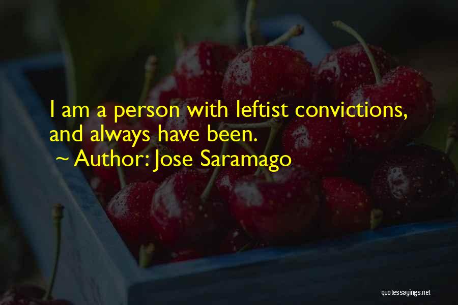 Jose Saramago Quotes: I Am A Person With Leftist Convictions, And Always Have Been.