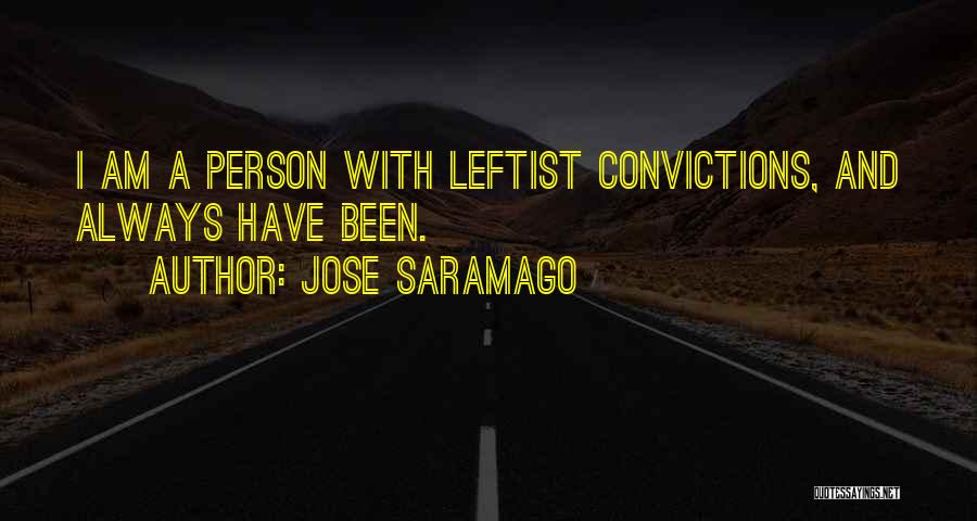 Jose Saramago Quotes: I Am A Person With Leftist Convictions, And Always Have Been.