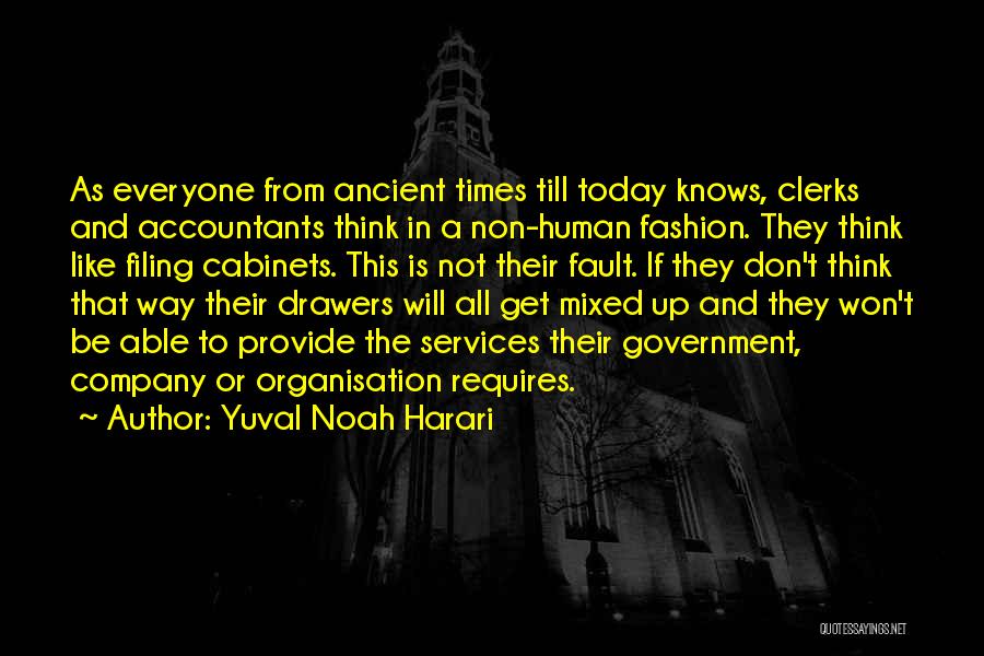 Yuval Noah Harari Quotes: As Everyone From Ancient Times Till Today Knows, Clerks And Accountants Think In A Non-human Fashion. They Think Like Filing