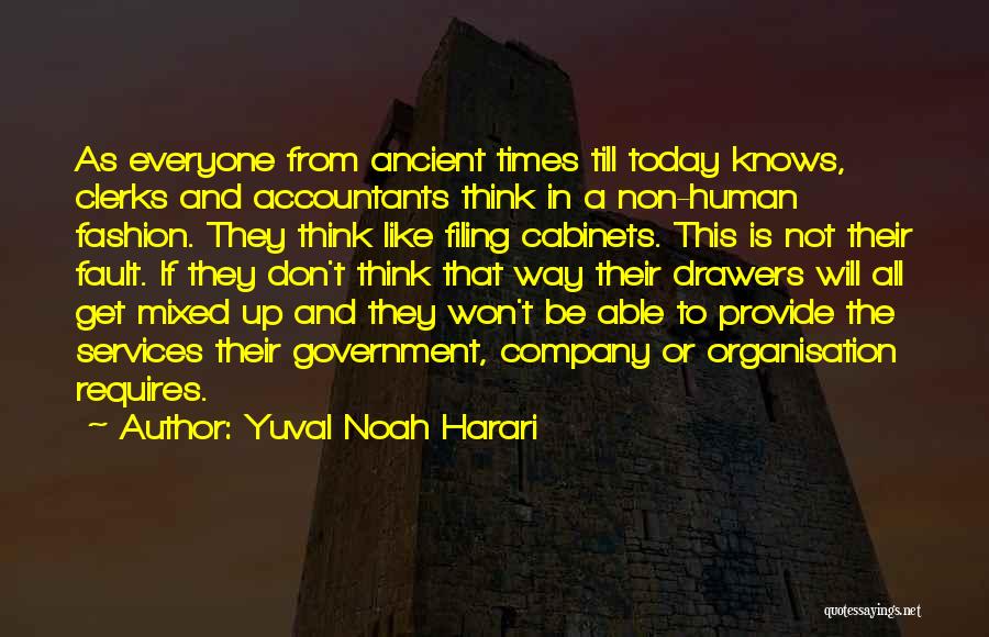 Yuval Noah Harari Quotes: As Everyone From Ancient Times Till Today Knows, Clerks And Accountants Think In A Non-human Fashion. They Think Like Filing