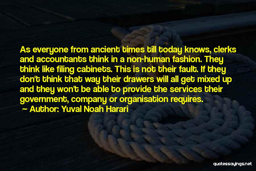 Yuval Noah Harari Quotes: As Everyone From Ancient Times Till Today Knows, Clerks And Accountants Think In A Non-human Fashion. They Think Like Filing