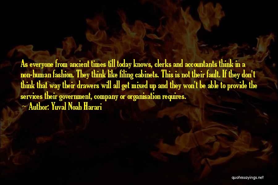 Yuval Noah Harari Quotes: As Everyone From Ancient Times Till Today Knows, Clerks And Accountants Think In A Non-human Fashion. They Think Like Filing