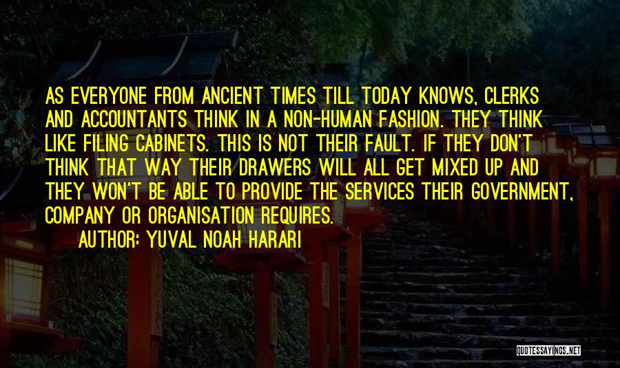 Yuval Noah Harari Quotes: As Everyone From Ancient Times Till Today Knows, Clerks And Accountants Think In A Non-human Fashion. They Think Like Filing
