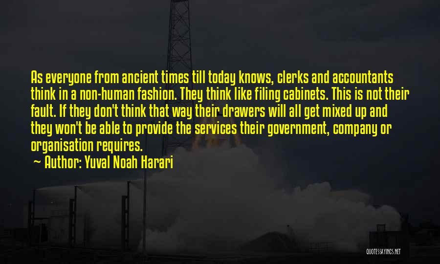 Yuval Noah Harari Quotes: As Everyone From Ancient Times Till Today Knows, Clerks And Accountants Think In A Non-human Fashion. They Think Like Filing