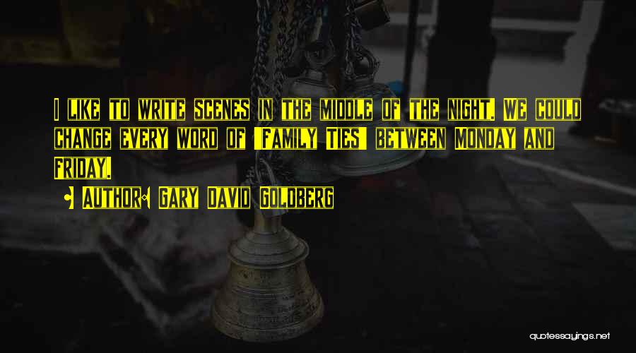 Gary David Goldberg Quotes: I Like To Write Scenes In The Middle Of The Night. We Could Change Every Word Of 'family Ties' Between