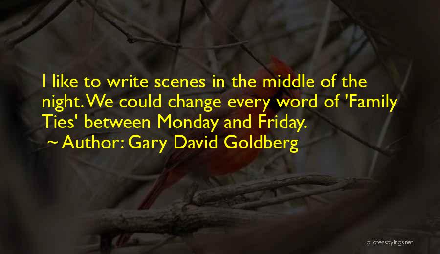 Gary David Goldberg Quotes: I Like To Write Scenes In The Middle Of The Night. We Could Change Every Word Of 'family Ties' Between