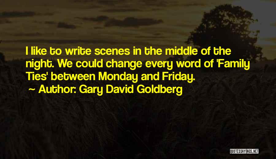 Gary David Goldberg Quotes: I Like To Write Scenes In The Middle Of The Night. We Could Change Every Word Of 'family Ties' Between