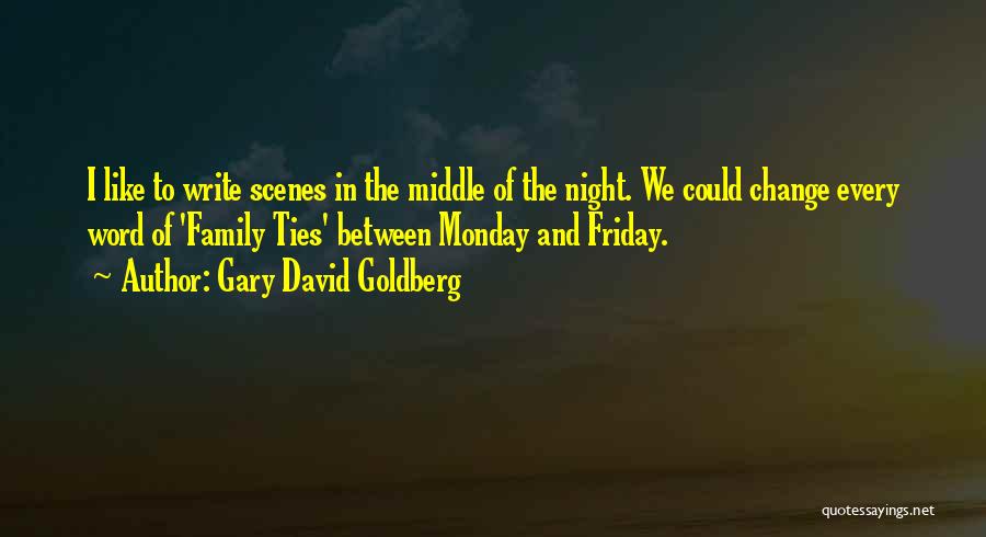 Gary David Goldberg Quotes: I Like To Write Scenes In The Middle Of The Night. We Could Change Every Word Of 'family Ties' Between