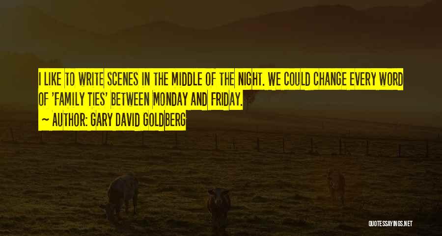 Gary David Goldberg Quotes: I Like To Write Scenes In The Middle Of The Night. We Could Change Every Word Of 'family Ties' Between